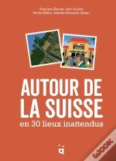 Autour De La Suisse En 30 Lieux Inattendus