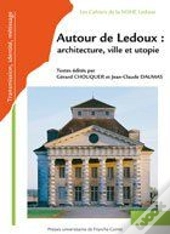 Autour De Ledoux : Architecture, Ville Et Utopie ; Actes Du Colloque International À La Saline Royal
