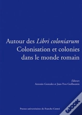 Autour Des <I>Libri Coloniarum</I>. Colonisation Et Colonies Dans Le  Monde Romain. Colloque Interna