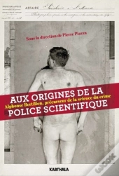 Aux Origines De La Police Scientifique ; Alphonse Bertillon, Précurseur De La Science Du Crime