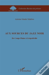 Aux Sources Du Jazz Noir ; Du Congo Plains À Léopoldville
