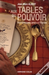 Aux Tables Du Pouvoir ; Des Banquets Grecs À L'Elysée