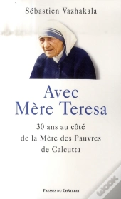Avec Mère Teresa ; 30 Ans Au Côté De La Mère Des Pauvres De Calcutta