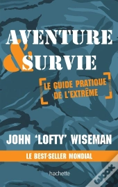 Aventure & Survie ; Le Guide Pratique De L'Extrême