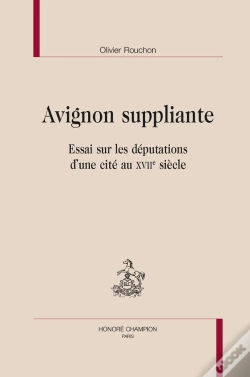 Capa do artigo Avignon Suppliante : Essai Sur Les Députations D'Une Cité Au Xviie Siècle