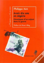 Avoir Dix Ans En Algérie ; Chroniques D'Un Enfant Dans La Guerre