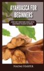 Ayahuasca For Beginners: Ultimate Guide - Preview