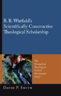 B. B. Warfield'S Scientifically Constructive Theological Scholarship - Preview