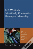 B. B. Warfield'S Scientifically Constructive Theological Scholarship