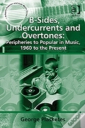 B-Sides, Undercurrents And Overtones: Peripheries To Popular In Music, 1960 To The Present