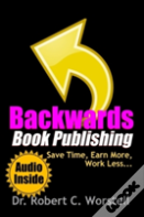 Backwards Book Publishing: Save Time, Earn More, Work Less
