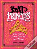 Bad Princess: True Tales From Behind The Tiara