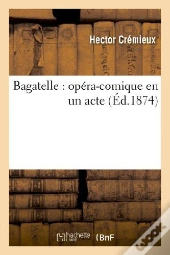Bagatelle : Opéra-Comique En Un Acte