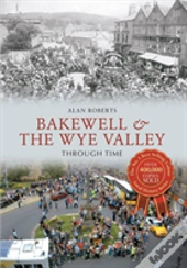 Bakewell & The Wye Valley Through Time