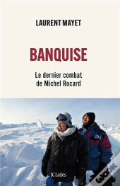 Banquise : Le Dernier Combat De Michel Rocard