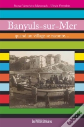 Banyuls-Sur-Mer ; Quand Un Village Se Raconte...