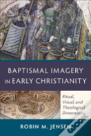 Baptismal Imagery In Early Christianity Â€“ Ritual, Visual, And Theological Dimensions