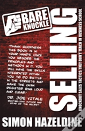 Bare Knuckle Selling (Second Edition): Knockout Sales Tactics They Won'T Teach You At Business School