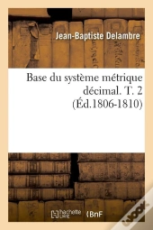 Base Du Système Métrique Décimal. T. 2 (Éd.1806-1810)