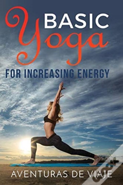 Basic Yoga For Increasing Energy: Yoga Therapy For Revitalization And Increasing Energy