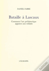 Bataille A Lascaux : Comment L'Art Prehistorique Apparut Aux