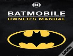 Batmobile Manual: Inside The Dark Knight'S Most Iconic Rides