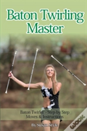 Capa do artigo Baton Twirling Master:: Baton Twirler - Step By Step Moves & Instructions