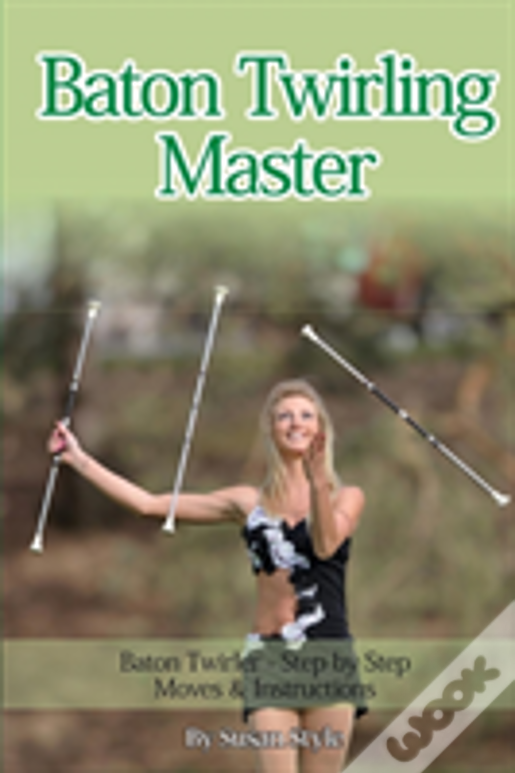 Baton Twirling Master:: Baton Twirler - Step By Step Moves & Instructions