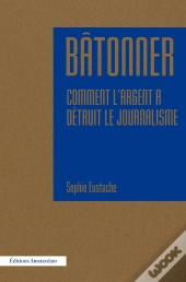 Bâtonner ; Comment L'Argent A Détruit Le Journalisme