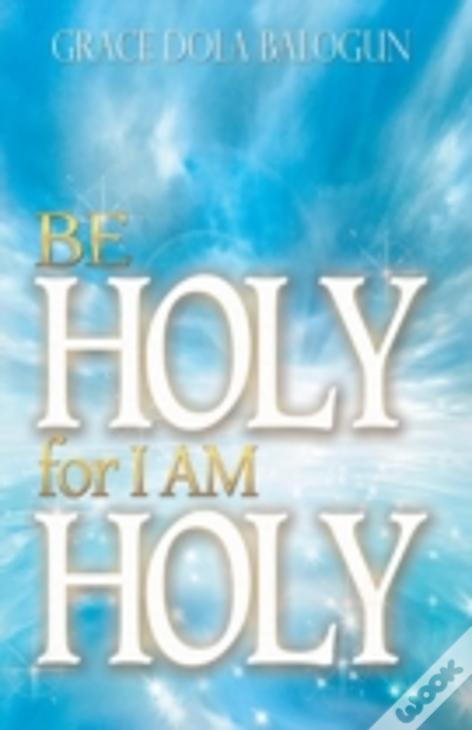 Be Holy For I Am Holy