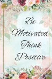 Be Motivated Think Positive
