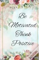 Be Motivated Think Positive