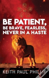 Be Patient, Be Brave, Fearless, Never In A Haste