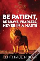 Be Patient, Be Brave, Fearless, Never In A Haste