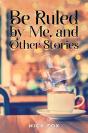 Be Ruled By Me, And Other Stories - Preview