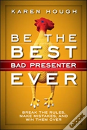 Be The Best Bad Presenter Ever: Break The Rules, Make Mistakes, And Win Them Over