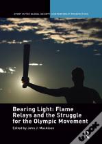 Bearing Light: Flame Relays And The Struggle For The Olympic Movement