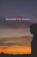 Because I'M Alone...