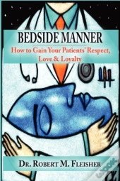 Bedside Manner How To Gain Your Patients' Respect, Love & Loyalty