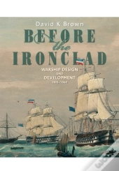 Before The Ironclad: Warship Design And Development 1815-1860