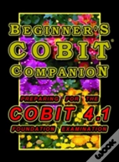 Beginner'S Cobit Companion: Preparing For The Cobit 4.1 Foundation Examination