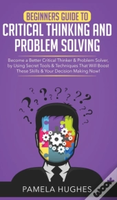 Beginners Guide To Critical Thinking And Problem Solving