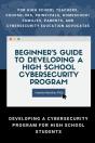 Beginner'S Guide To Developing A High School Cybersecurity Program - For High School Teachers, Counselors, Principals, Homeschool Families, Parents And Cybersecurity Education Advocates -  Developing  - Preview