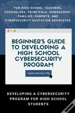 Capa do artigo Beginner'S Guide To Developing A High School Cybersecurity Program - For High School Teachers, Counselors, Principals, Homeschool Families, Parents And Cybersecurity Education Advocates -  Developing 