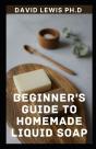 Beginner'S Guide To Homemade Liquid Soap - Preview