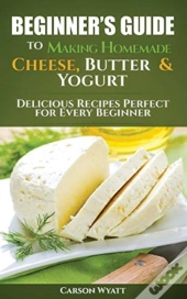 Beginners Guide To Making Homemade Cheese, Butter & Yogurt