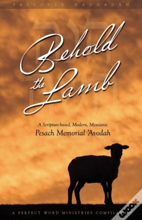 Behold The Lamb: A Scripture-Based, Modern, Messianic Passover Memorial 'Avodah (Haggadah)