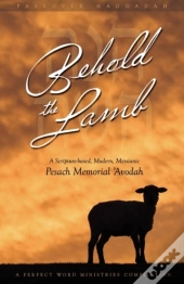 Behold The Lamb: A Scripture-Based, Modern, Messianic Passover Memorial 'Avodah (Haggadah)
