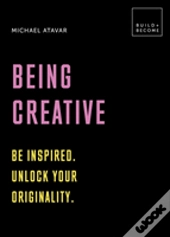 Being Creative: Be Inspired. Unlock Your Originality.