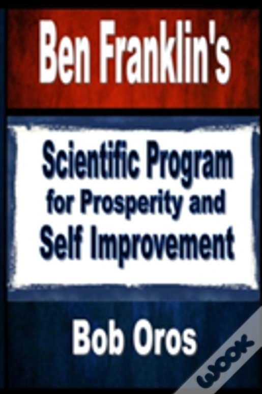 Ben Franklin'S Scientific Program For Prosperity And Self Improvement